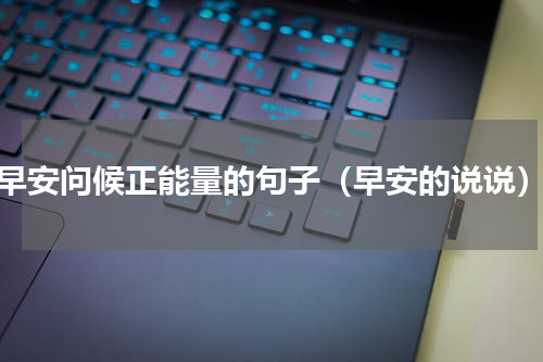 早安问候正能量的句子（早安的说说）