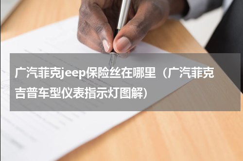 广汽菲克jeep保险丝在哪里（广汽菲克吉普车型仪表指示灯图解）