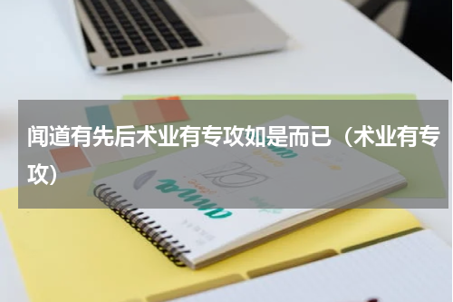 闻道有先后术业有专攻如是而已（术业有专攻）
