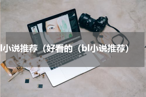 bl小说推荐（好看的（bl小说推荐）