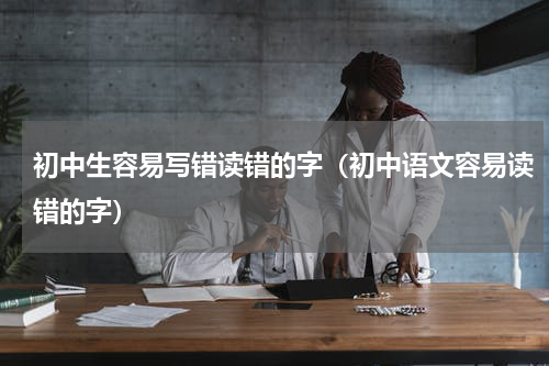 初中生容易写错读错的字（初中语文容易读错的字）