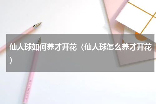 仙人球如何养才开花（仙人球怎么养才开花）