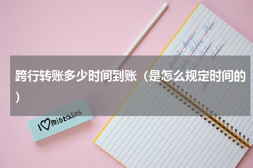 跨行转账多少时间到账（是怎么规定时间的）