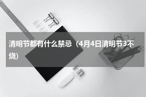 清明节都有什么禁忌（4月4日清明节3不烧）