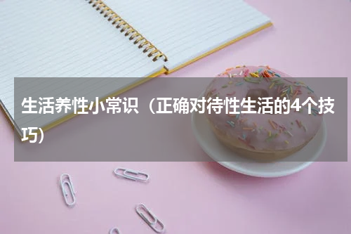 生活养性小常识（正确对待性生活的4个技巧）
