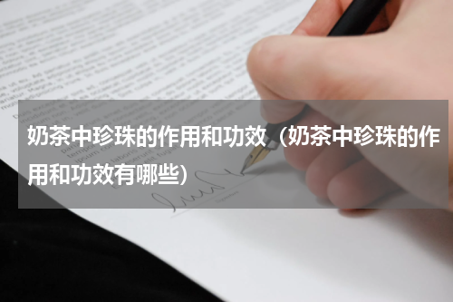 奶茶中珍珠的作用和功效（奶茶中珍珠的作用和功效有哪些）