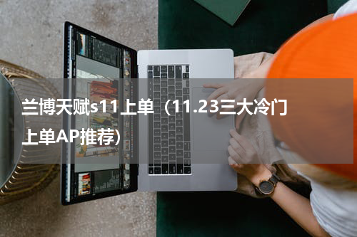 兰博天赋s11上单（11.23三大冷门上单AP推荐）
