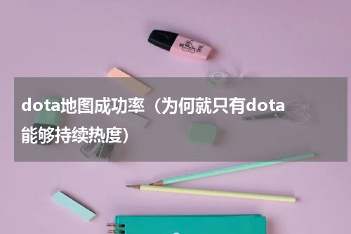 dota地图成功率（为何就只有dota能够持续热度）
