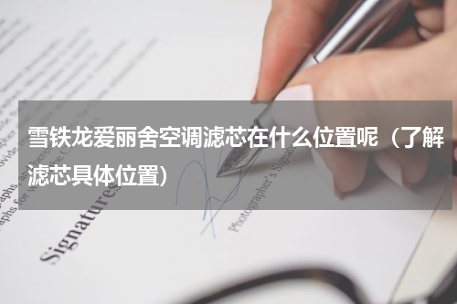 雪铁龙爱丽舍空调滤芯在什么位置呢（了解滤芯具体位置）
