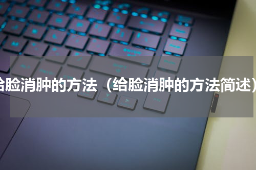 给脸消肿的方法（给脸消肿的方法简述）