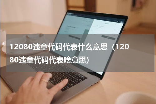 12080违章代码代表什么意思（12080违章代码代表啥意思）