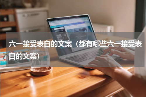 六一接受表白的文案（都有哪些六一接受表白的文案）