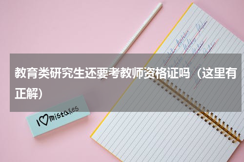 教育类研究生还要考教师资格证吗（这里有正解）