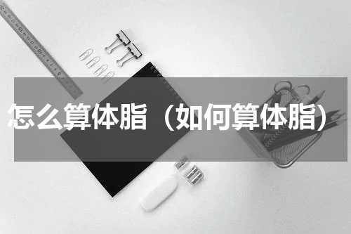 怎么算体脂（如何算体脂）