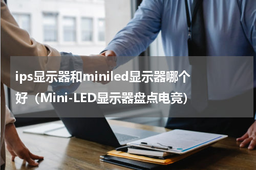 ips显示器和miniled显示器哪个好（Mini-LED显示器盘点电竞）