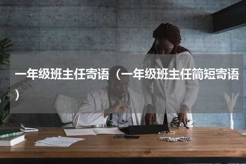 一年级班主任寄语（一年级班主任简短寄语）