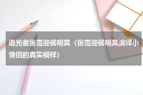 追光者张雪迎侯明昊（张雪迎侯明昊演绎小情侣的真实模样）