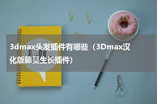 3dmax头发插件有哪些（3Dmax汉化版藤蔓生长插件）