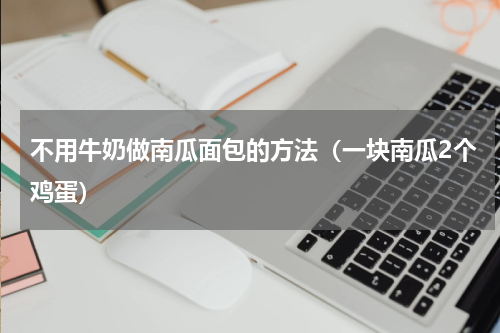不用牛奶做南瓜面包的方法（一块南瓜2个鸡蛋）