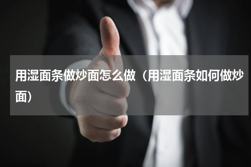 用湿面条做炒面怎么做（用湿面条如何做炒面）