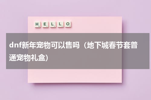 dnf新年宠物可以售吗（地下城春节套普通宠物礼盒）