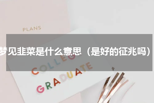 梦见韭菜是什么意思（是好的征兆吗）