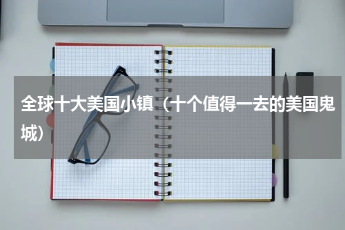 全球十大美国小镇（十个值得一去的美国鬼城）