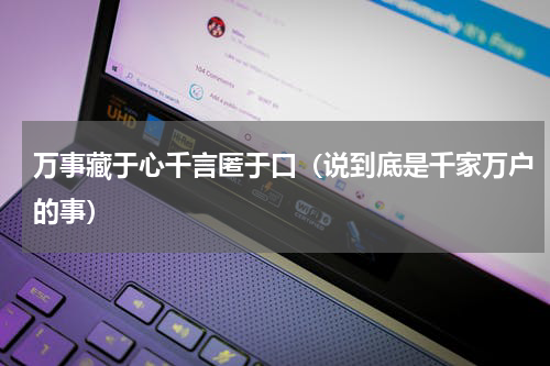 万事藏于心千言匿于口（说到底是千家万户的事）