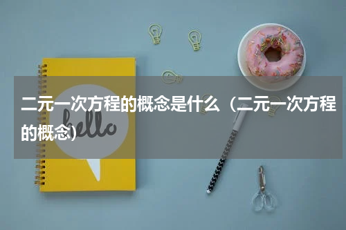 二元一次方程的概念是什么（二元一次方程的概念）