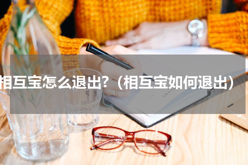 相互宝怎么退出?（相互宝如何退出）