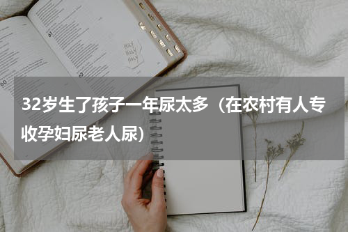 32岁生了孩子一年尿太多（在农村有人专收孕妇尿老人尿）