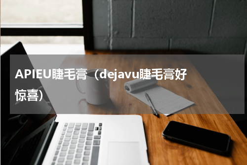 APIEU睫毛膏（dejavu睫毛膏好惊喜）