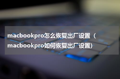 macbookpro怎么恢复出厂设置（macbookpro如何恢复出厂设置）