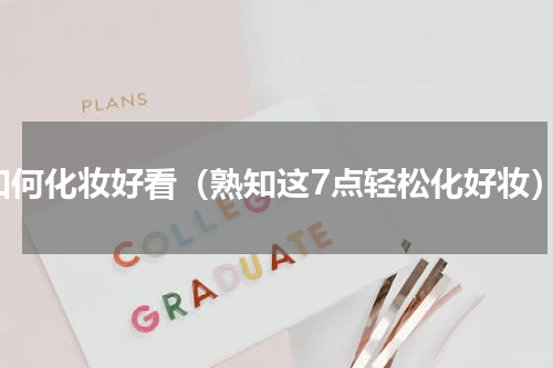 如何化妆好看（熟知这7点轻松化好妆）