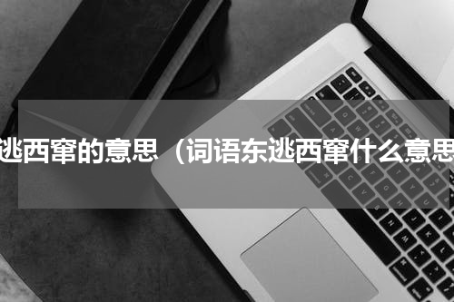 东逃西窜的意思（词语东逃西窜什么意思）