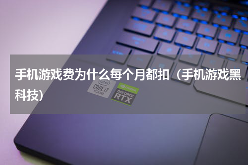手机游戏费为什么每个月都扣（手机游戏黑科技）