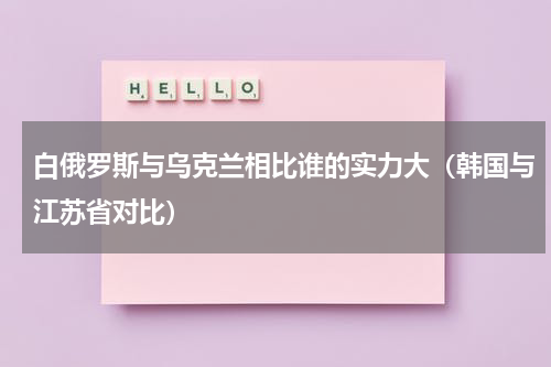 白俄罗斯与乌克兰相比谁的实力大（韩国与江苏省对比）