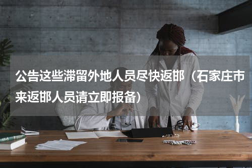 公告这些滞留外地人员尽快返邯（石家庄市来返邯人员请立即报备）
