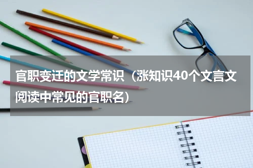 官职变迁的文学常识（涨知识40个文言文阅读中常见的官职名）