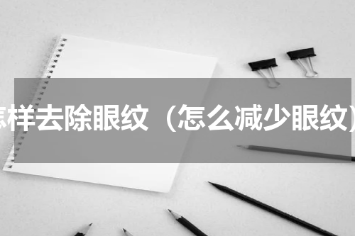 怎样去除眼纹（怎么减少眼纹）