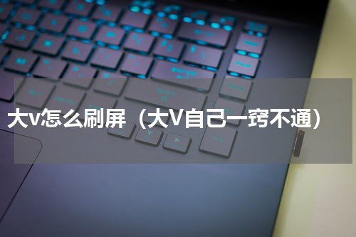 大v怎么刷屏（大V自己一窍不通）