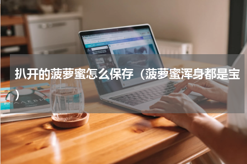 扒开的菠萝蜜怎么保存（菠萝蜜浑身都是宝）