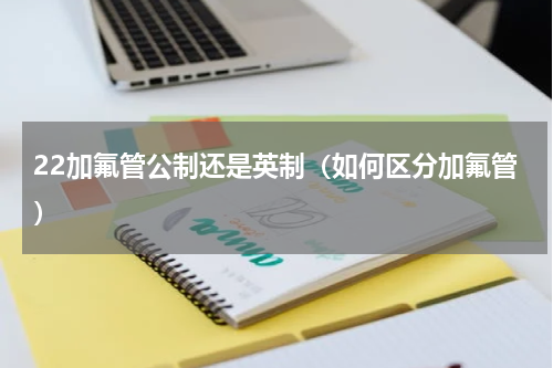 22加氟管公制还是英制（如何区分加氟管）