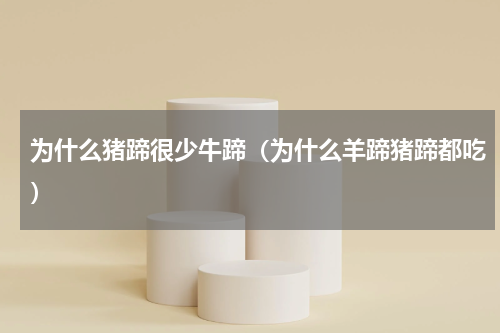 为什么猪蹄很少牛蹄（为什么羊蹄猪蹄都吃）