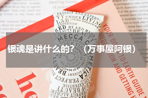 银魂是讲什么的？（万事屋阿银）