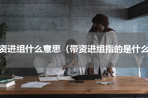 带资进组什么意思（带资进组指的是什么）
