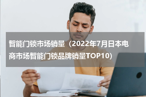 智能门锁市场销量（2022年7月日本电商市场智能门锁品牌销量TOP10）