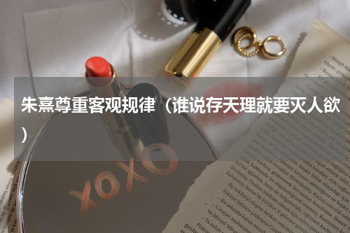 朱熹尊重客观规律（谁说存天理就要灭人欲）