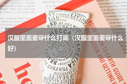汉服里面要穿什么打底（汉服里面要穿什么好）
