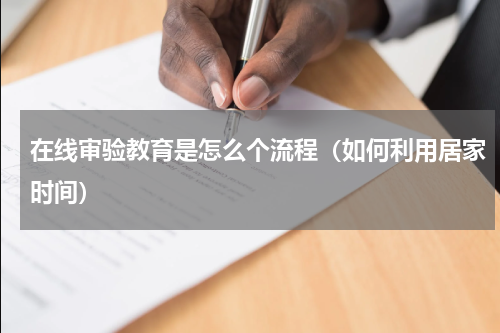 在线审验教育是怎么个流程（如何利用居家时间）